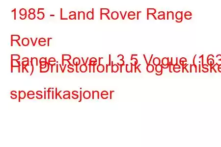 1985 - Land Rover Range Rover
Range Rover I 3.5 Vogue (163 Hk) Drivstofforbruk og tekniske spesifikasjoner