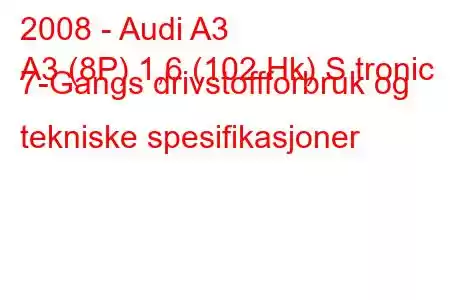 2008 - Audi A3
A3 (8P) 1,6 (102 Hk) S tronic 7-Gangs drivstoffforbruk og tekniske spesifikasjoner