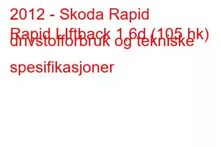 2012 - Skoda Rapid
Rapid LIftback 1,6d (105 hk) drivstofforbruk og tekniske spesifikasjoner