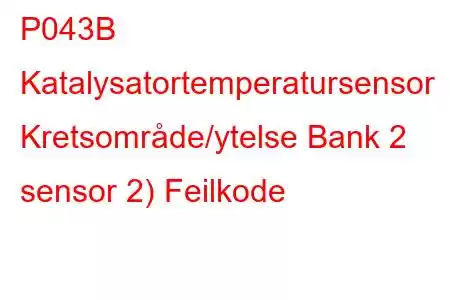 P043B Katalysatortemperatursensor Kretsområde/ytelse Bank 2 sensor 2) Feilkode