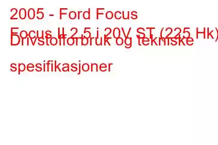 2005 - Ford Focus
Focus II 2.5 i 20V ST (225 Hk) Drivstofforbruk og tekniske spesifikasjoner