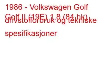 1986 - Volkswagen Golf
Golf II (19E) 1,8 (84 hk) drivstofforbruk og tekniske spesifikasjoner