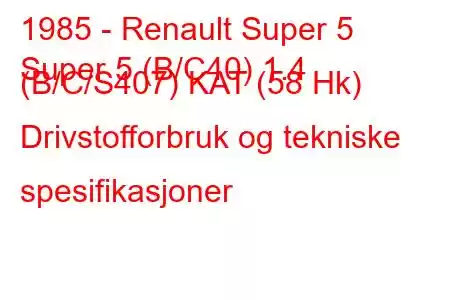 1985 - Renault Super 5
Super 5 (B/C40) 1.4 (B/C/S407) KAT (58 Hk) Drivstofforbruk og tekniske spesifikasjoner