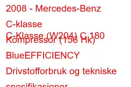 2008 - Mercedes-Benz C-klasse
C-Klasse (W204) C 180 Kompressor (156 Hk) BlueEFFICIENCY Drivstofforbruk og tekniske spesifikasjoner