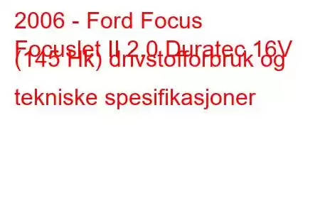 2006 - Ford Focus
Focuslet II 2.0 Duratec 16V (145 Hk) drivstofforbruk og tekniske spesifikasjoner