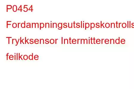 P0454 Fordampningsutslippskontrollsystem Trykksensor Intermitterende feilkode