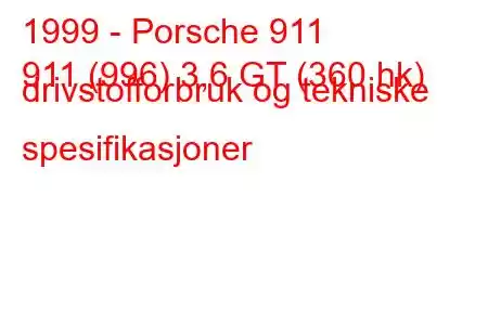 1999 - Porsche 911
911 (996) 3,6 GT (360 hk) drivstofforbruk og tekniske spesifikasjoner