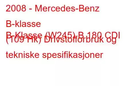 2008 - Mercedes-Benz B-klasse
B-Klasse (W245) B 180 CDI (109 Hk) Drivstofforbruk og tekniske spesifikasjoner