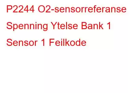 P2244 O2-sensorreferanse Spenning Ytelse Bank 1 Sensor 1 Feilkode