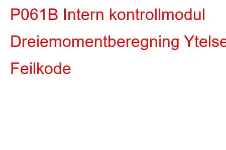 P061B Intern kontrollmodul Dreiemomentberegning Ytelse Feilkode