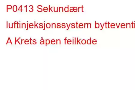 P0413 Sekundært luftinjeksjonssystem bytteventil A Krets åpen feilkode