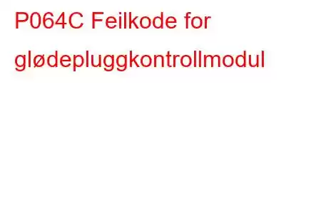 P064C Feilkode for glødepluggkontrollmodul