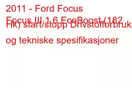 2011 - Ford Focus
Focus III 1.6 EcoBoost (182 Hk) start/stopp Drivstofforbruk og tekniske spesifikasjoner