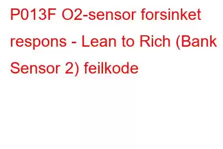 P013F O2-sensor forsinket respons - Lean to Rich (Bank 1 Sensor 2) feilkode