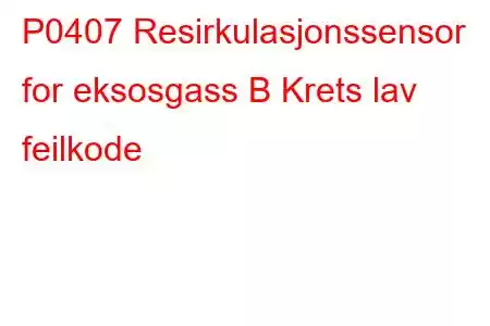 P0407 Resirkulasjonssensor for eksosgass B Krets lav feilkode