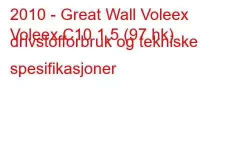 2010 - Great Wall Voleex
Voleex C10 1,5 (97 hk) drivstofforbruk og tekniske spesifikasjoner