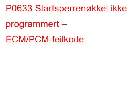 P0633 Startsperrenøkkel ikke programmert – ECM/PCM-feilkode