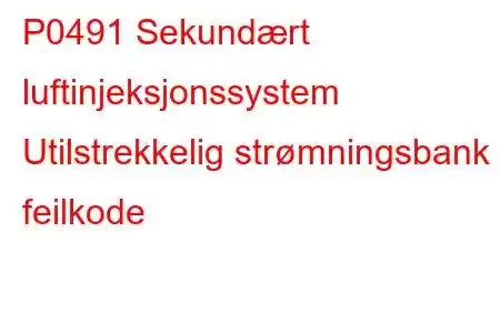 P0491 Sekundært luftinjeksjonssystem Utilstrekkelig strømningsbank 1 feilkode