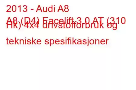 2013 - Audi A8
A8 (D4) Facelift 3.0 AT (310 Hk) 4x4 drivstofforbruk og tekniske spesifikasjoner