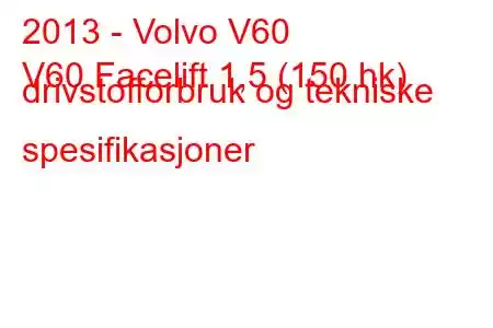 2013 - Volvo V60
V60 Facelift 1,5 (150 hk) drivstofforbruk og tekniske spesifikasjoner