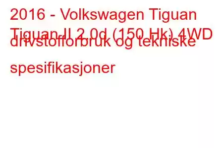 2016 - Volkswagen Tiguan
Tiguan II 2.0d (150 Hk) 4WD drivstofforbruk og tekniske spesifikasjoner