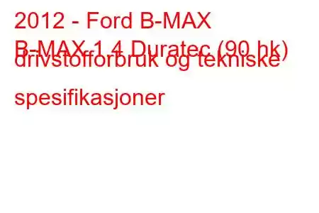 2012 - Ford B-MAX
B-MAX 1.4 Duratec (90 hk) drivstofforbruk og tekniske spesifikasjoner