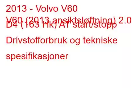 2013 - Volvo V60
V60 (2013 ansiktsløftning) 2.0 D4 (163 Hk) AT start/stopp Drivstofforbruk og tekniske spesifikasjoner