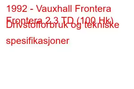 1992 - Vauxhall Frontera
Frontera 2.3 TD (100 Hk) Drivstofforbruk og tekniske spesifikasjoner