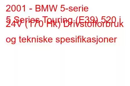 2001 - BMW 5-serie
5 Series Touring (E39) 520 i 24V (170 Hk) Drivstofforbruk og tekniske spesifikasjoner