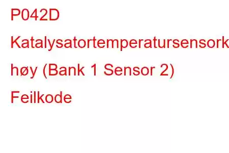 P042D Katalysatortemperatursensorkrets høy (Bank 1 Sensor 2) Feilkode