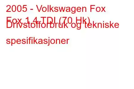 2005 - Volkswagen Fox
Fox 1.4 TDI (70 Hk) Drivstofforbruk og tekniske spesifikasjoner