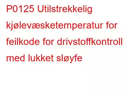 P0125 Utilstrekkelig kjølevæsketemperatur for feilkode for drivstoffkontroll med lukket sløyfe