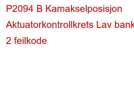 P2094 B Kamakselposisjon Aktuatorkontrollkrets Lav bank 2 feilkode