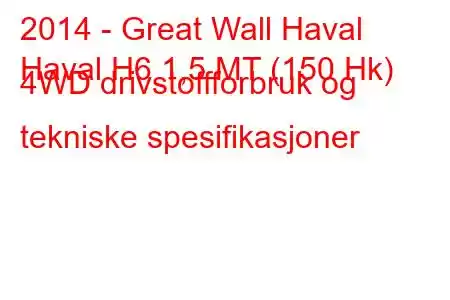 2014 - Great Wall Haval
Haval H6 1,5 MT (150 Hk) 4WD drivstoffforbruk og tekniske spesifikasjoner