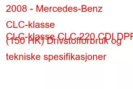 2008 - Mercedes-Benz CLC-klasse
CLC-klasse CLC 220 CDI DPF (150 HK) Drivstofforbruk og tekniske spesifikasjoner