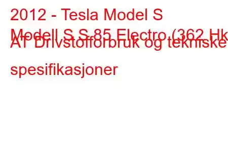 2012 - Tesla Model S
Modell S S 85 Electro (362 Hk) AT Drivstofforbruk og tekniske spesifikasjoner