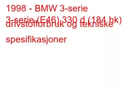 1998 - BMW 3-serie
3-serie (E46) 330 d (184 hk) drivstofforbruk og tekniske spesifikasjoner