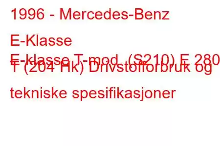 1996 - Mercedes-Benz E-Klasse
E-klasse T-mod. (S210) E 280 T (204 Hk) Drivstofforbruk og tekniske spesifikasjoner