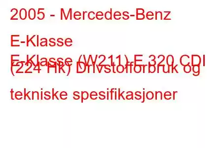 2005 - Mercedes-Benz E-Klasse
E-Klasse (W211) E 320 CDI (224 Hk) Drivstofforbruk og tekniske spesifikasjoner