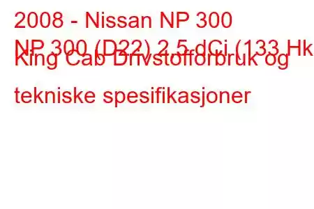 2008 - Nissan NP 300
NP 300 (D22) 2,5 dCi (133 Hk) King Cab Drivstofforbruk og tekniske spesifikasjoner