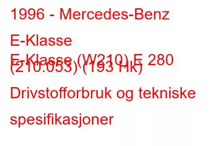 1996 - Mercedes-Benz E-Klasse
E-Klasse (W210) E 280 (210.053) (193 Hk) Drivstofforbruk og tekniske spesifikasjoner