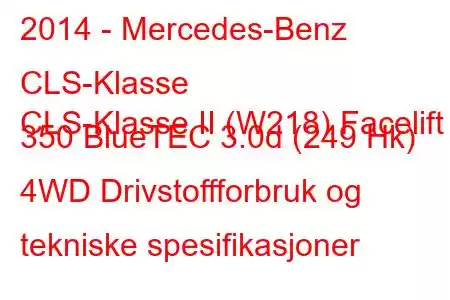 2014 - Mercedes-Benz CLS-Klasse
CLS-Klasse II (W218) Facelift 350 BlueTEC 3.0d (249 Hk) 4WD Drivstoffforbruk og tekniske spesifikasjoner