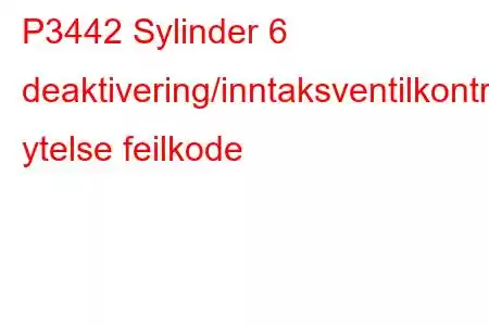 P3442 Sylinder 6 deaktivering/inntaksventilkontrollkrets ytelse feilkode