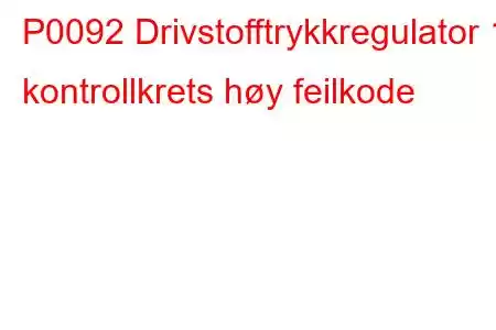 P0092 Drivstofftrykkregulator 1 kontrollkrets høy feilkode