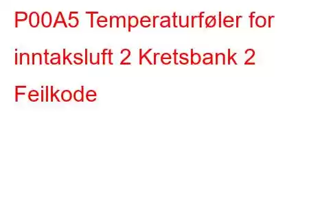 P00A5 Temperaturføler for inntaksluft 2 Kretsbank 2 Feilkode