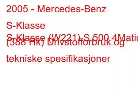 2005 - Mercedes-Benz S-Klasse
S-Klasse (W221) S 500 4Matic (388 Hk) Drivstofforbruk og tekniske spesifikasjoner