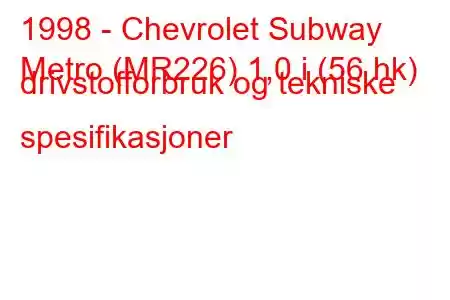 1998 - Chevrolet Subway
Metro (MR226) 1,0 i (56 hk) drivstofforbruk og tekniske spesifikasjoner