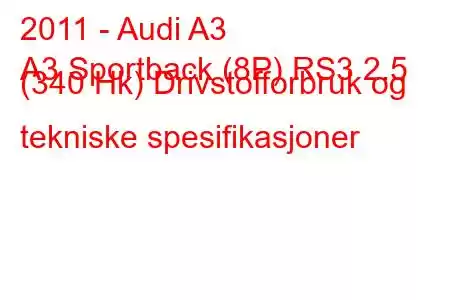 2011 - Audi A3
A3 Sportback (8P) RS3 2.5 (340 Hk) Drivstofforbruk og tekniske spesifikasjoner