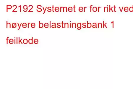 P2192 Systemet er for rikt ved høyere belastningsbank 1 feilkode