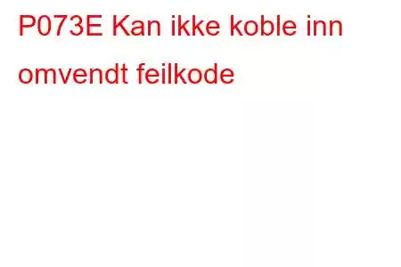 P073E Kan ikke koble inn omvendt feilkode